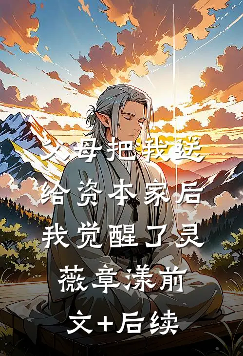 父母把我送给资本家后，我觉醒了灵薇章漾前文+后续