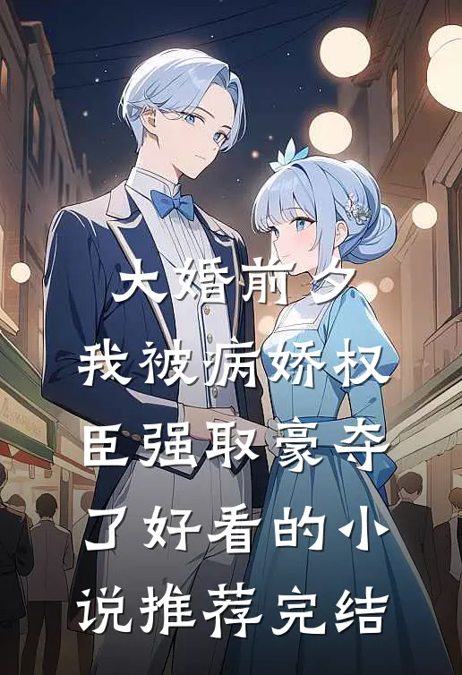 大婚前夕，我被病娇权臣强取豪夺了好看的小说推荐完结