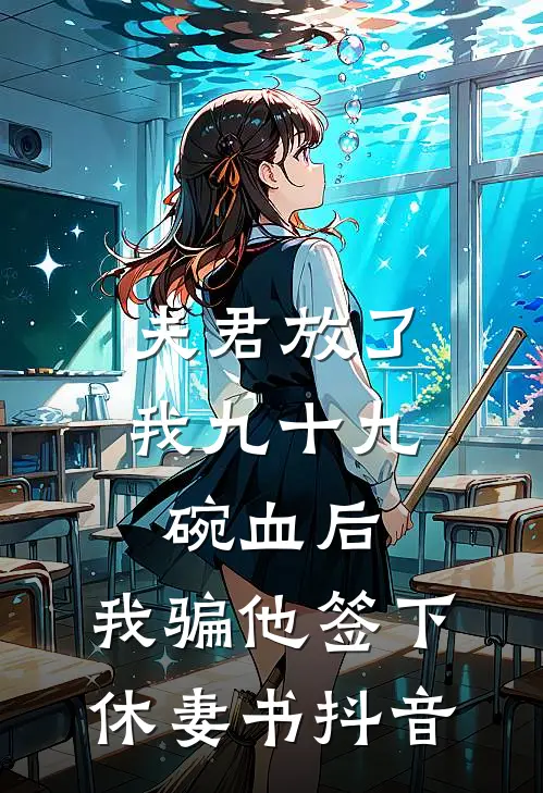 夫君放了我九十九碗血后，我骗他签下休妻书抖音