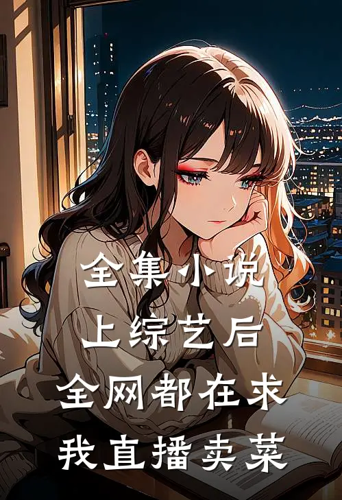 全集小说上综艺后，全网都在求我直播卖菜