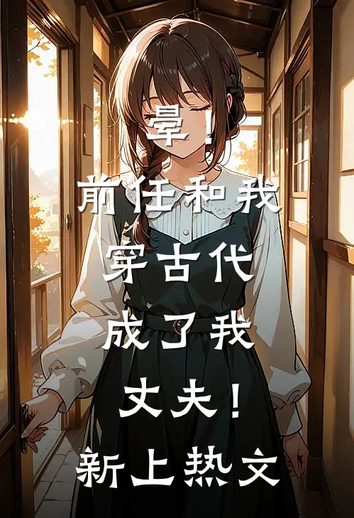 晕！前任和我穿古代，成了我丈夫！新上热文