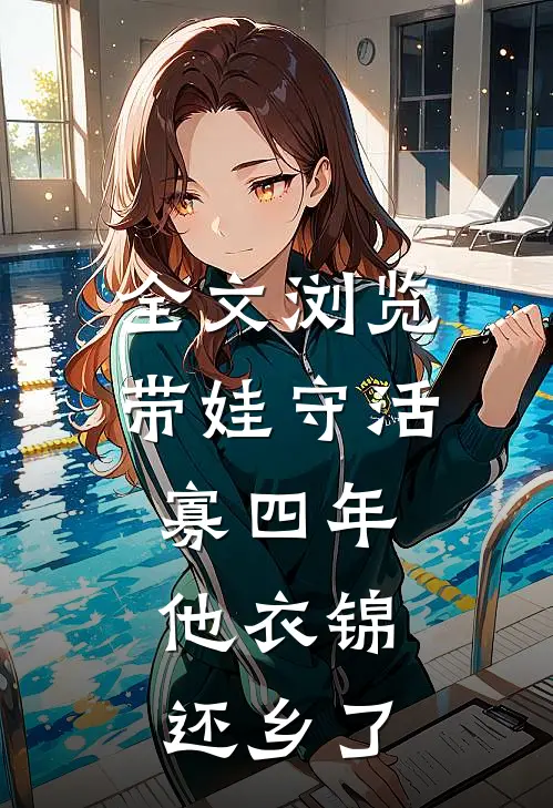 全文浏览带娃守活寡四年，他衣锦还乡了