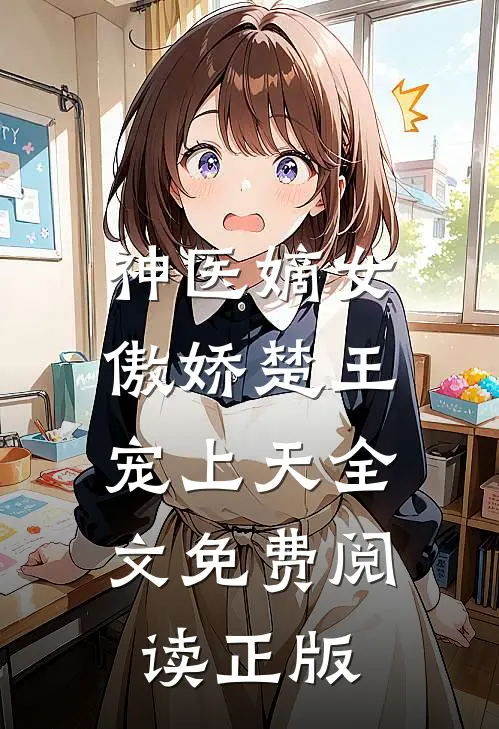 神医嫡女：傲娇楚王宠上天全文免费阅读正版