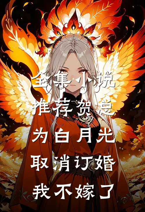 全集小说推荐贺总为白月光取消订婚，我不嫁了
