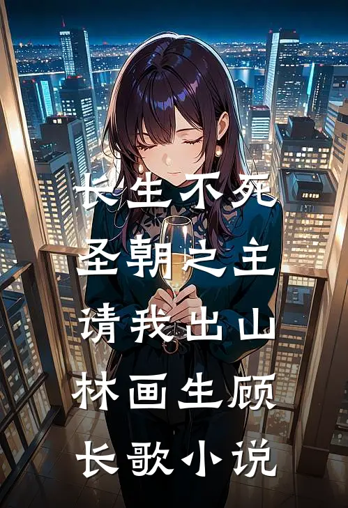 长生不死，圣朝之主请我出山林画生顾长歌小说