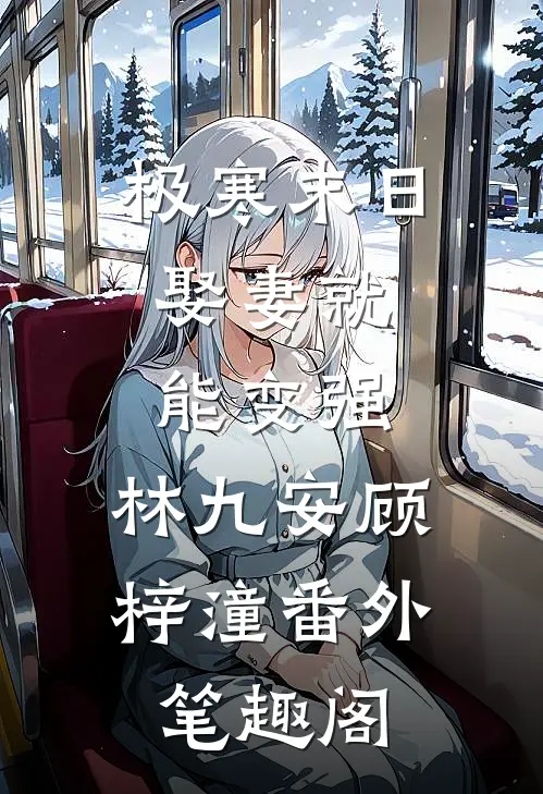 极寒末日：娶妻就能变强：林九安顾梓潼番外笔趣阁
