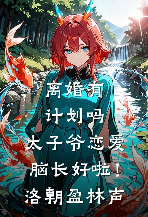 离婚有计划吗，太子爷恋爱脑长好啦！洛朝盈林声
