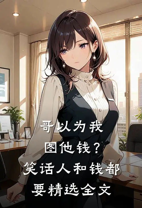 哥以为我图他钱？笑话，人和钱都要精选全文