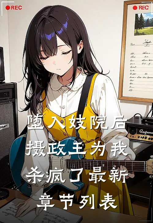 堕入妓院后，摄政王为我杀疯了最新章节列表