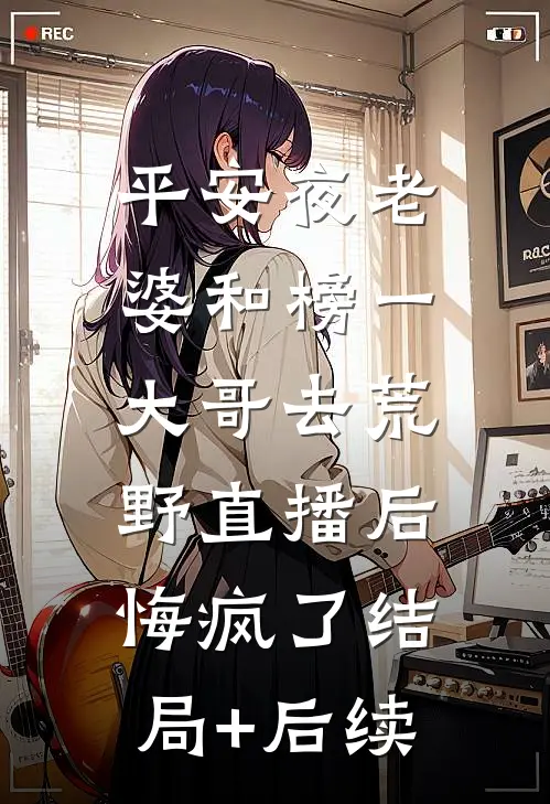 平安夜老婆和榜一大哥去荒野直播后，悔疯了结局+后续