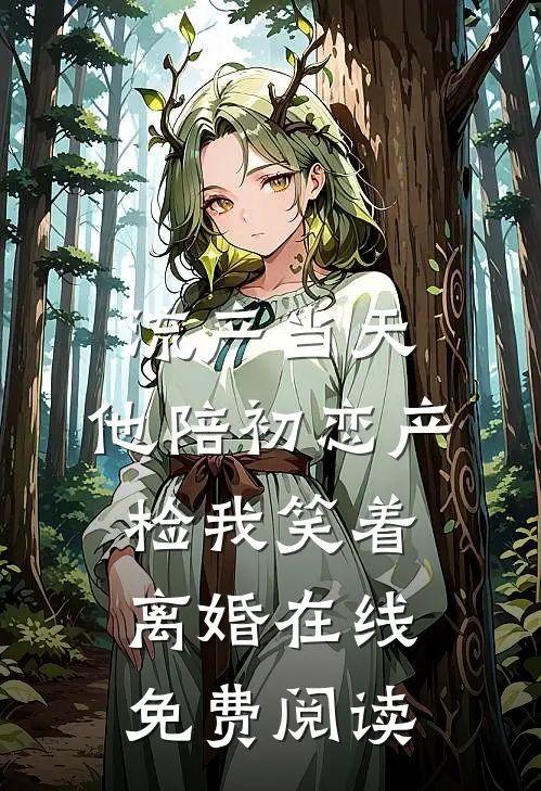 流产当天，他陪初恋产检我笑着离婚在线免费阅读