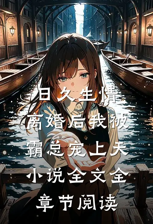 日久生情：离婚后我被霸总宠上天小说全文全章节阅读