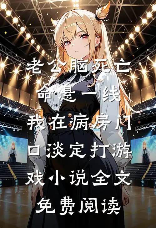老公脑死亡命悬一线，我在病房门口淡定打游戏小说全文免费阅读