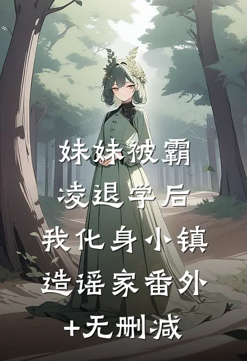 妹妹被霸凌退学后，我化身小镇造谣家番外+无删减