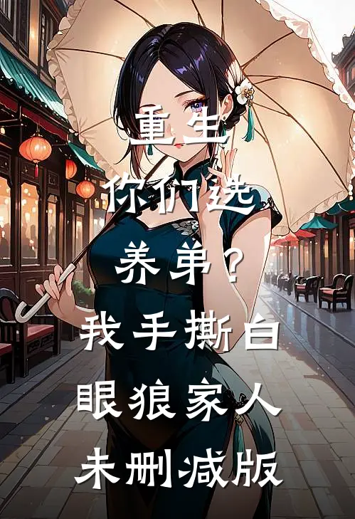 重生：你们选养弟？我手撕白眼狼家人未删减版