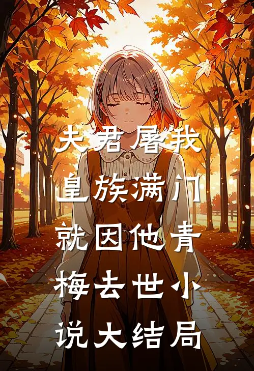 夫君屠我皇族满门，就因他青梅去世小说大结局