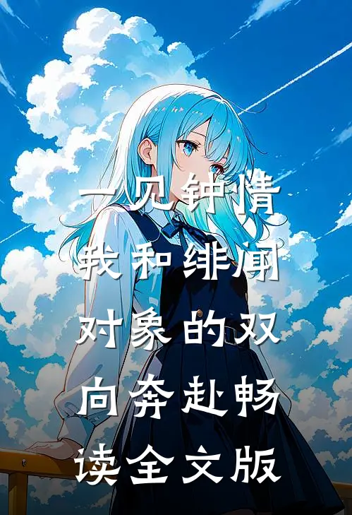 一见钟情：我和绯闻对象的双向奔赴畅读全文版
