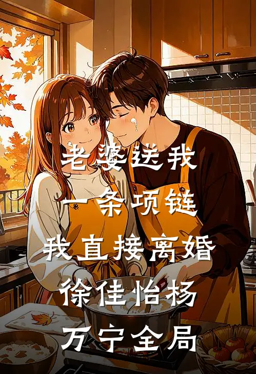 老婆送我一条项链，我直接离婚徐佳怡杨万宁全局