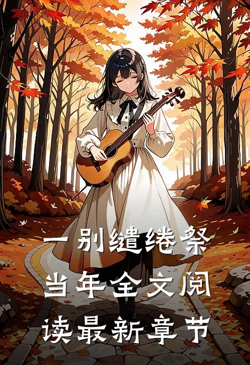 一别缱绻祭当年全文阅读最新章节