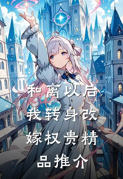 和离以后，我转身改嫁权贵精品推介