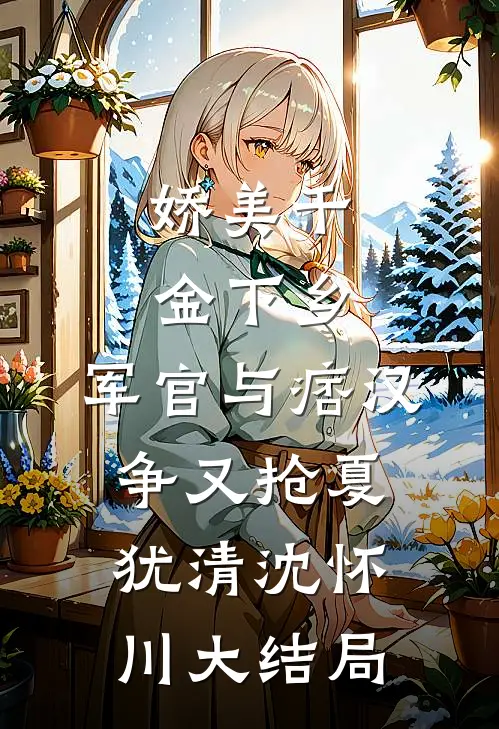 娇美千金下乡，军官与痞汉争又抢夏犹清沈怀川大结局