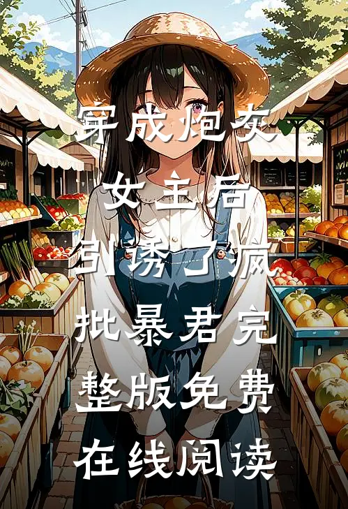 穿成炮灰女主后，引诱了疯批暴君完整版免费在线阅读