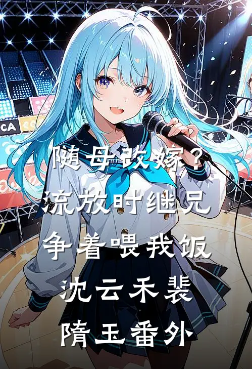 随母改嫁？流放时继兄争着喂我饭沈云禾裴隋玉番外