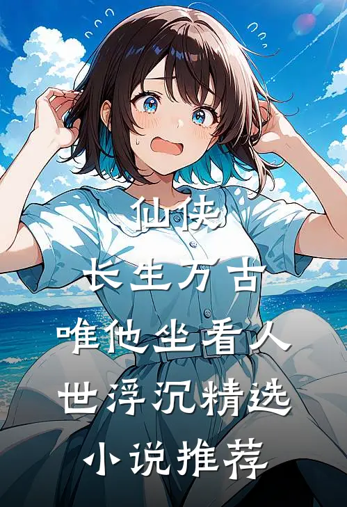 仙侠：长生万古，唯他坐看人世浮沉精选小说推荐