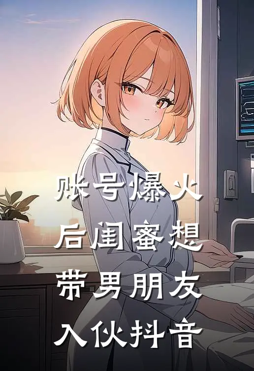 账号爆火后闺蜜想带男朋友入伙抖音