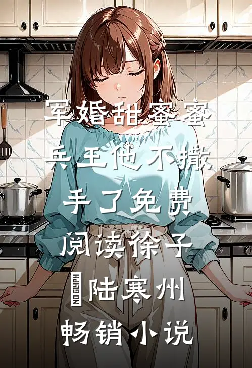 军婚甜蜜蜜兵王他不撒手了免费阅读徐子矝陆寒州畅销小说
