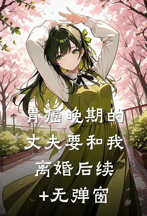 胃癌晚期的丈夫要和我离婚后续+无弹窗