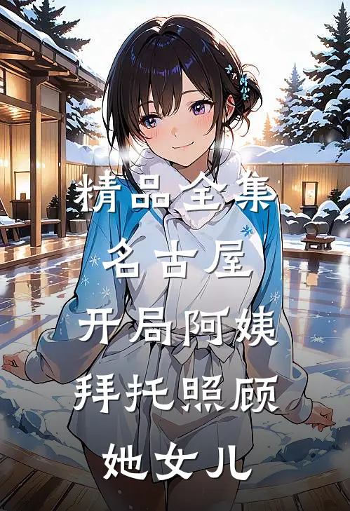 精品全集名古屋：开局阿姨拜托照顾她女儿