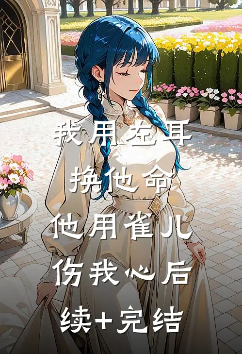 我用左耳换他命，他用雀儿伤我心后续+完结