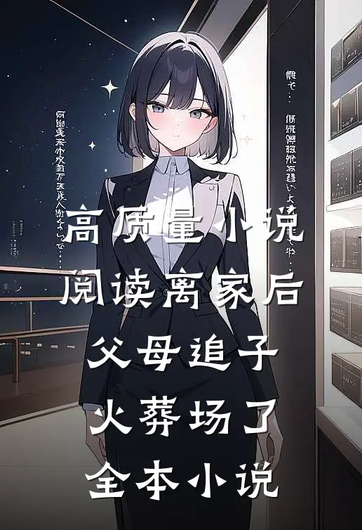 高质量小说阅读离家后,父母追子火葬场了全本小说