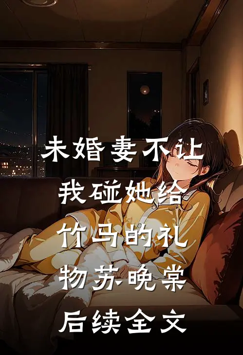 未婚妻不让我碰她给竹马的礼物苏晚棠后续全文