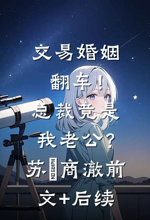 交易婚姻翻车！总裁竟是我老公？苏婳商澈前文+后续