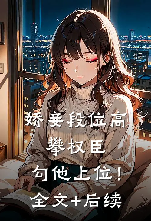 娇妾段位高，攀权臣，勾他上位！全文+后续