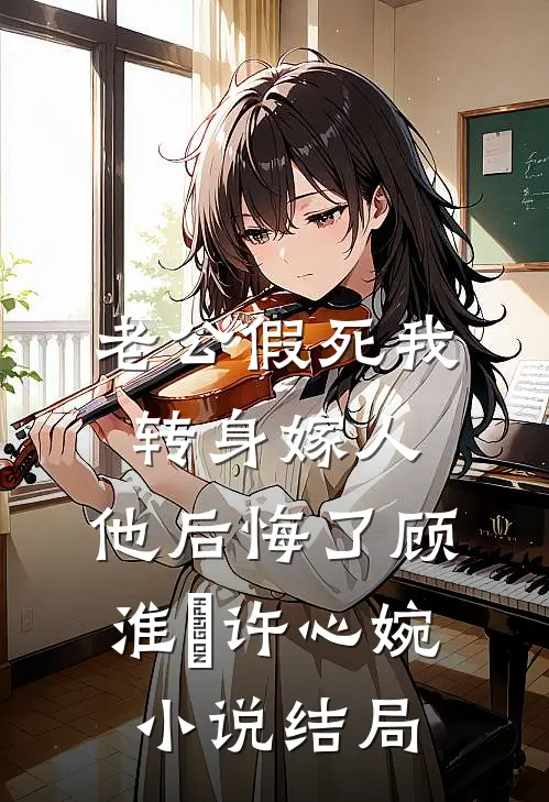 老公假死我转身嫁人，他后悔了顾淮璟许心婉小说结局