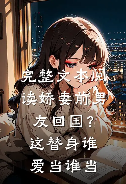 完整文本阅读娇妻前男友回国？这替身谁爱当谁当