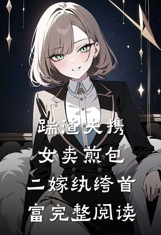 踹渣夫携女卖煎包，二嫁纨绔首富完整阅读