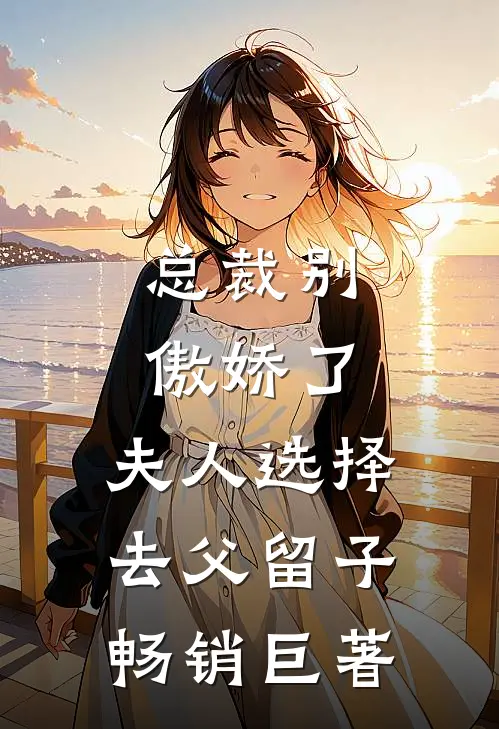 总裁别傲娇了，夫人选择去父留子畅销巨著