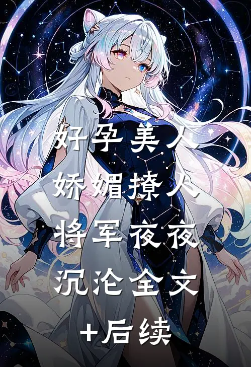 好孕美人娇媚撩人，将军夜夜沉沦全文+后续