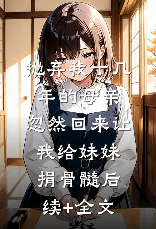 抛弃我十几年的母亲，忽然回来让我给妹妹捐骨髓后续+全文
