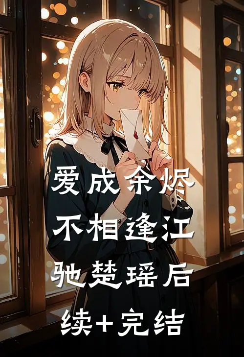 爱成余烬不相逢江驰楚瑶后续+完结