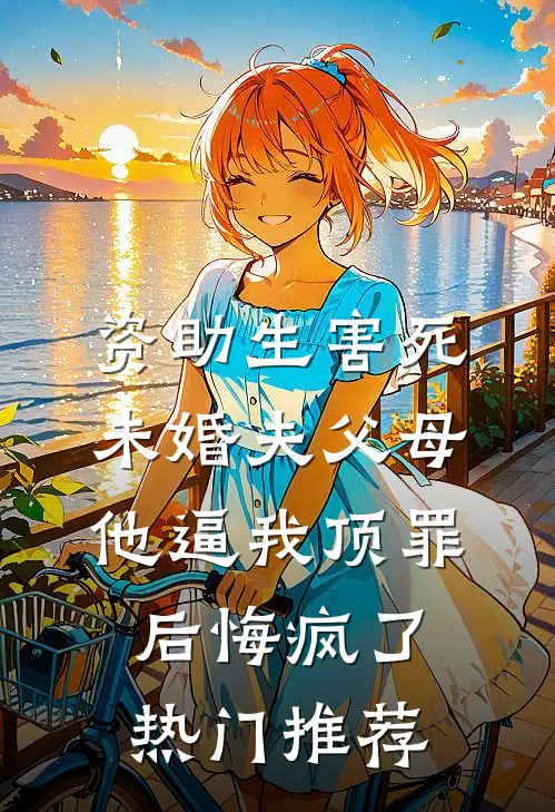 资助生害死未婚夫父母，他逼我顶罪后悔疯了热门推荐