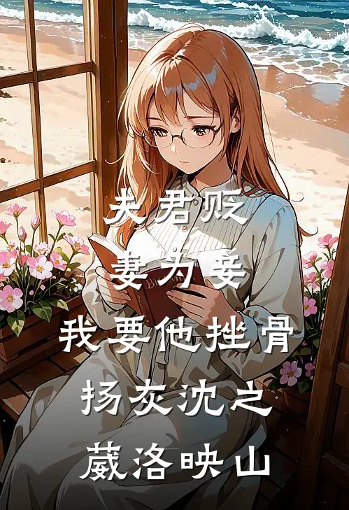 夫君贬妻为妾，我要他挫骨扬灰沈之葳洛映山