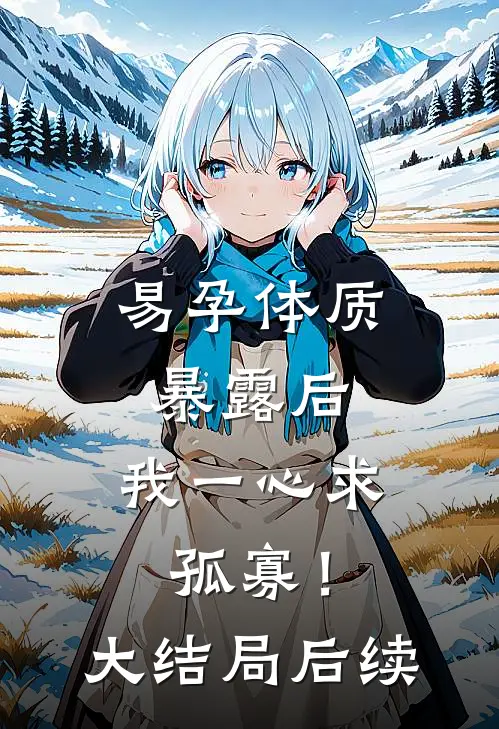 易孕体质暴露后，我一心求孤寡！大结局后续