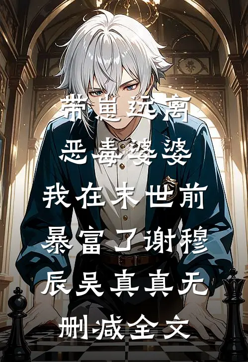 带崽远离恶毒婆婆，我在末世前暴富了谢穆辰吴真真无删减全文
