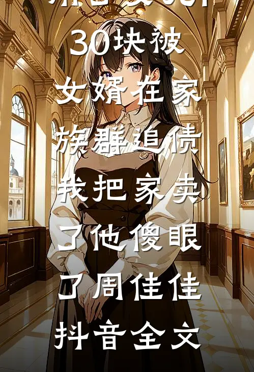 用了女儿130块被女婿在家族群追债，我把家卖了他傻眼了周佳佳抖音全文