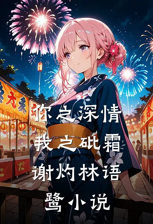 你之深情，我之砒霜谢灼林语鹭小说